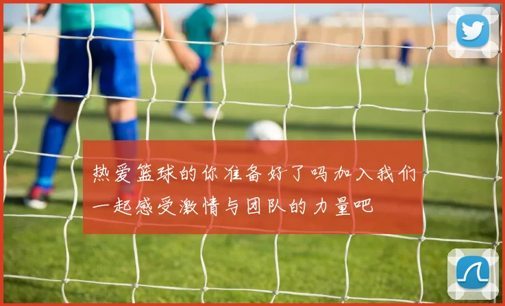 热爱篮球的你准备好了吗加入我们一起感受激情与团队的力量吧