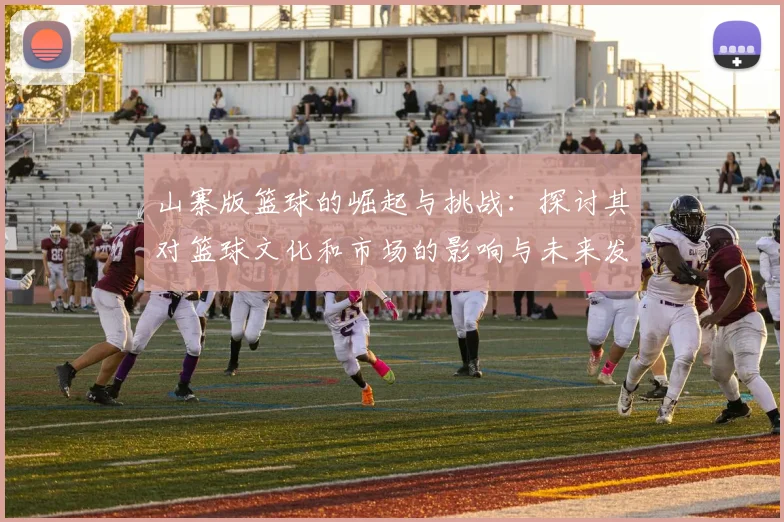 山寨版篮球的崛起与挑战：探讨其对篮球文化和市场的影响与未来发展