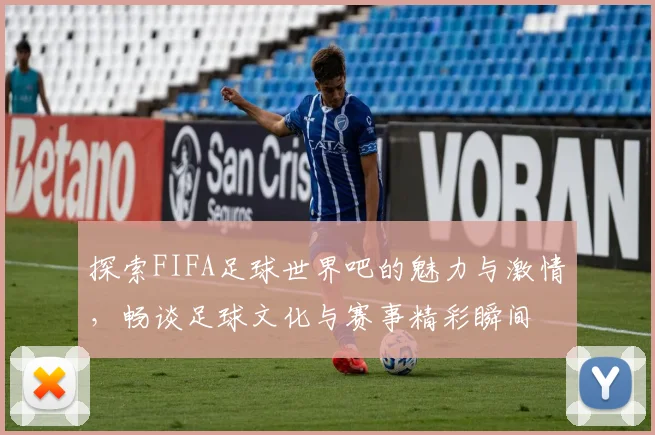 探索FIFA足球世界吧的魅力与激情，畅谈足球文化与赛事精彩瞬间