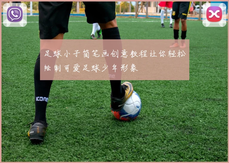 足球小子简笔画创意教程让你轻松绘制可爱足球少年形象