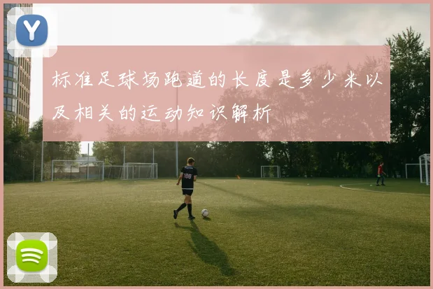 标准足球场跑道的长度是多少米以及相关的运动知识解析