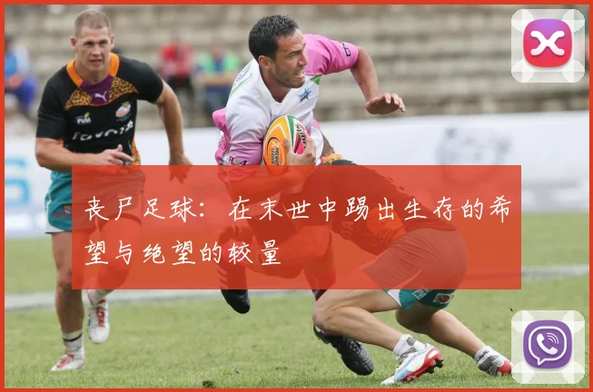 丧尸足球：在末世中踢出生存的希望与绝望的较量