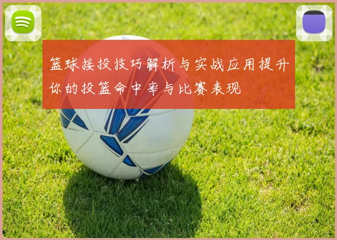 篮球接投技巧解析与实战应用提升你的投篮命中率与比赛表现