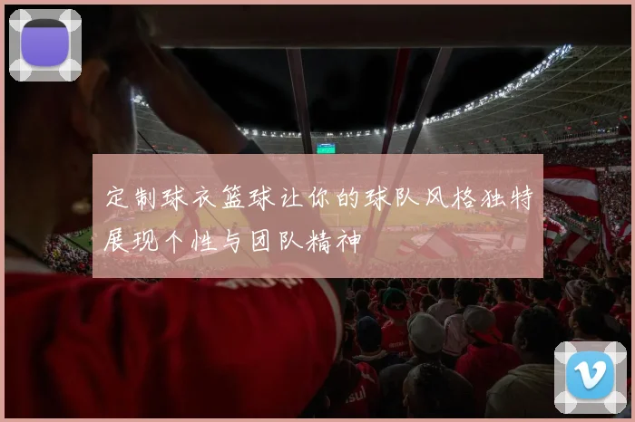 定制球衣篮球让你的球队风格独特展现个性与团队精神