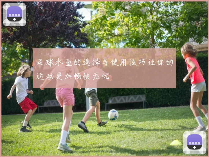 足球水壶的选择与使用技巧让你的运动更加畅快无忧