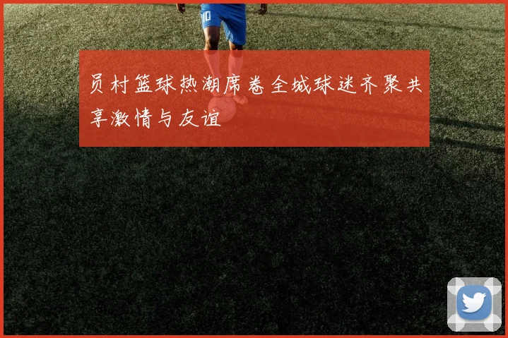 员村篮球热潮席卷全城球迷齐聚共享激情与友谊