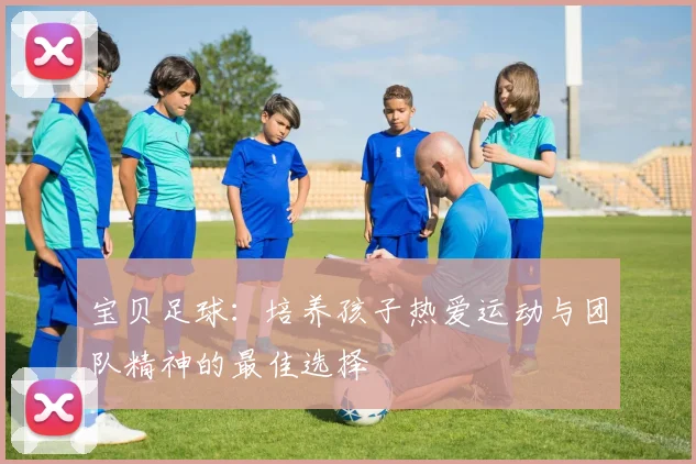 宝贝足球：培养孩子热爱运动与团队精神的最佳选择