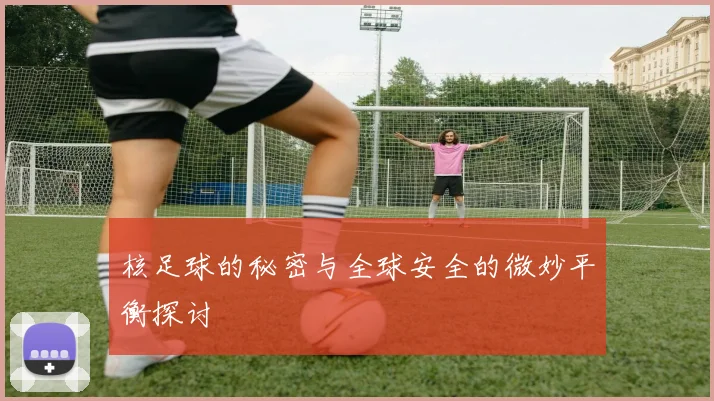 核足球的秘密与全球安全的微妙平衡探讨